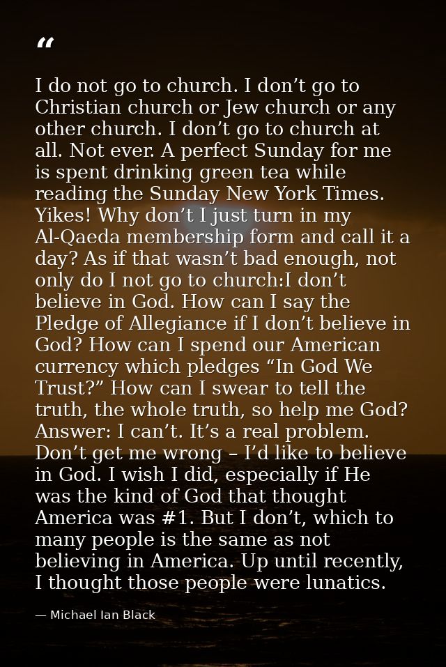 I do not go to church. I don’t go to Christian church or Jew church or any other church. I don’t go to church at all. No — Michael Ian Black