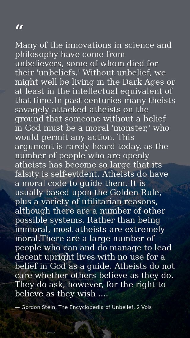 Many of the innovations in science and philosophy have come from unbelievers, some of whom died for their 'unbeliefs.' W — Gordon Stein, The Encyclopedia of Unbelief, 2 Vols