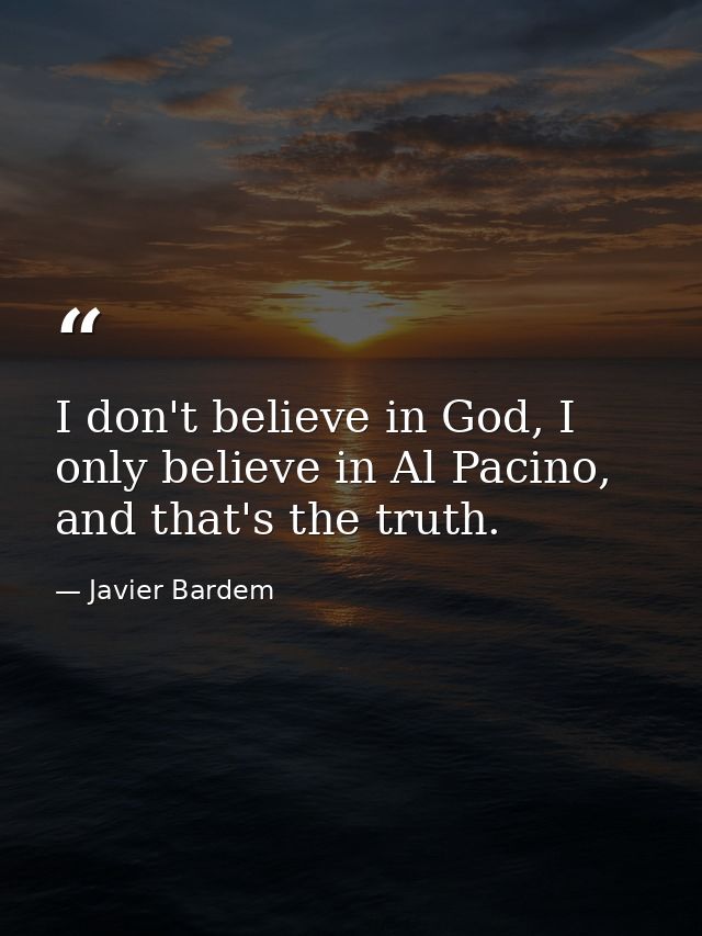 I don't believe in God, I only believe in Al Pacino, and that's the truth. — Javier Bardem
