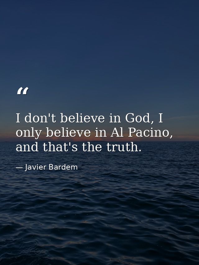 I don't believe in God, I only believe in Al Pacino, and that's the truth. — Javier Bardem
