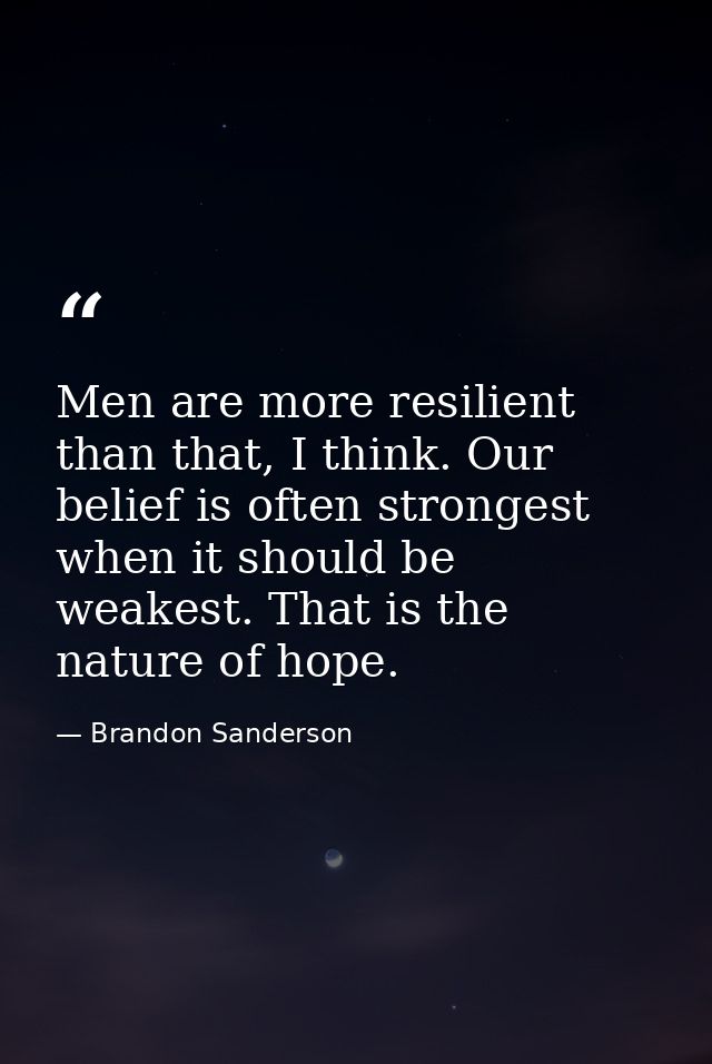 Men are more resilient than that, I think. Our belief is often strongest when it should be weakest. That is the nature o — Brandon Sanderson