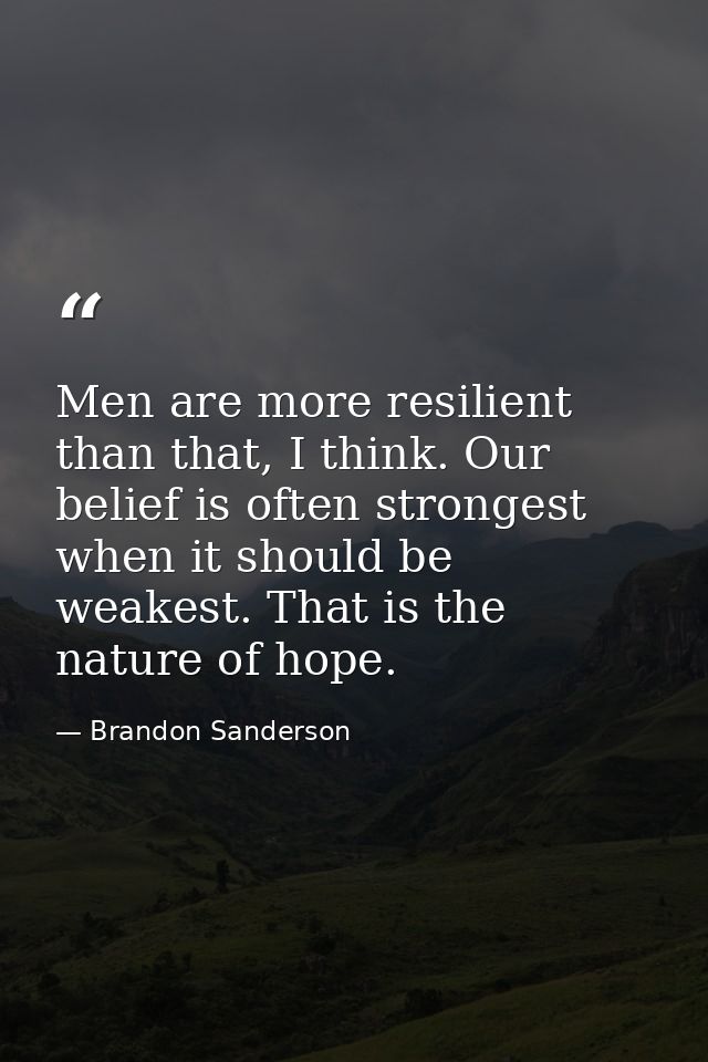 Men are more resilient than that, I think. Our belief is often strongest when it should be weakest. That is the nature o — Brandon Sanderson