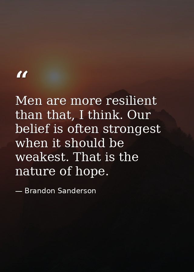 Men are more resilient than that, I think. Our belief is often strongest when it should be weakest. That is the nature o — Brandon Sanderson