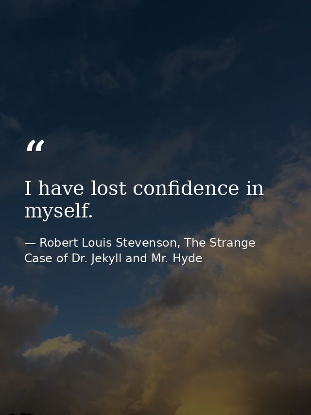 I have lost confidence in myself. — Robert Louis Stevenson, The Strange Case of Dr. Jekyll and Mr. Hyde