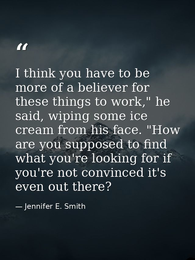 I think you have to be more of a believer for these things to work," he said, wiping some ice cream from his face. "How  — Jennifer E. Smith