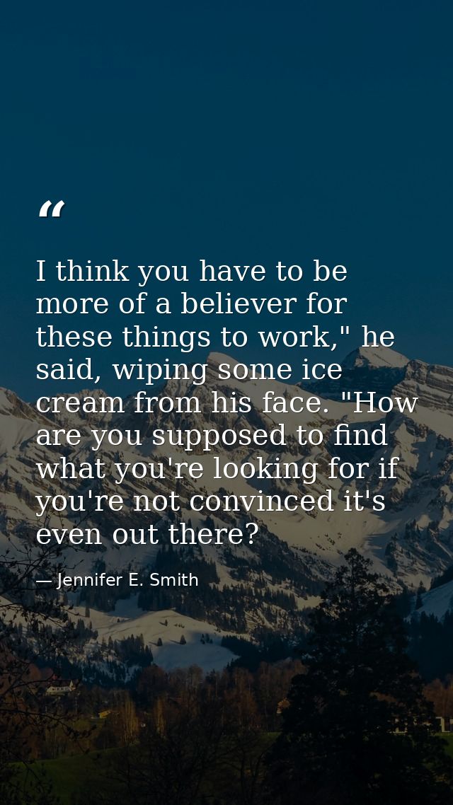I think you have to be more of a believer for these things to work," he said, wiping some ice cream from his face. "How  — Jennifer E. Smith