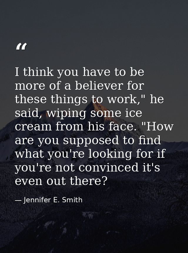 I think you have to be more of a believer for these things to work," he said, wiping some ice cream from his face. "How  — Jennifer E. Smith