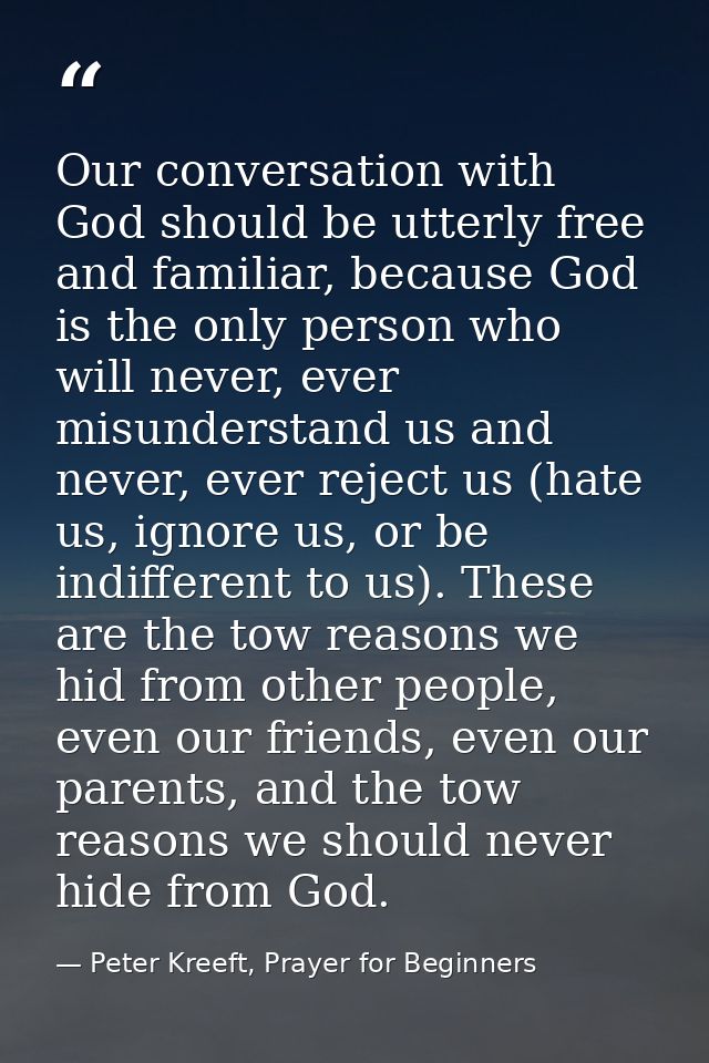 Our conversation with God should be utterly free and familiar, because God is the only person who will never, ever misun — Peter Kreeft, Prayer for Beginners