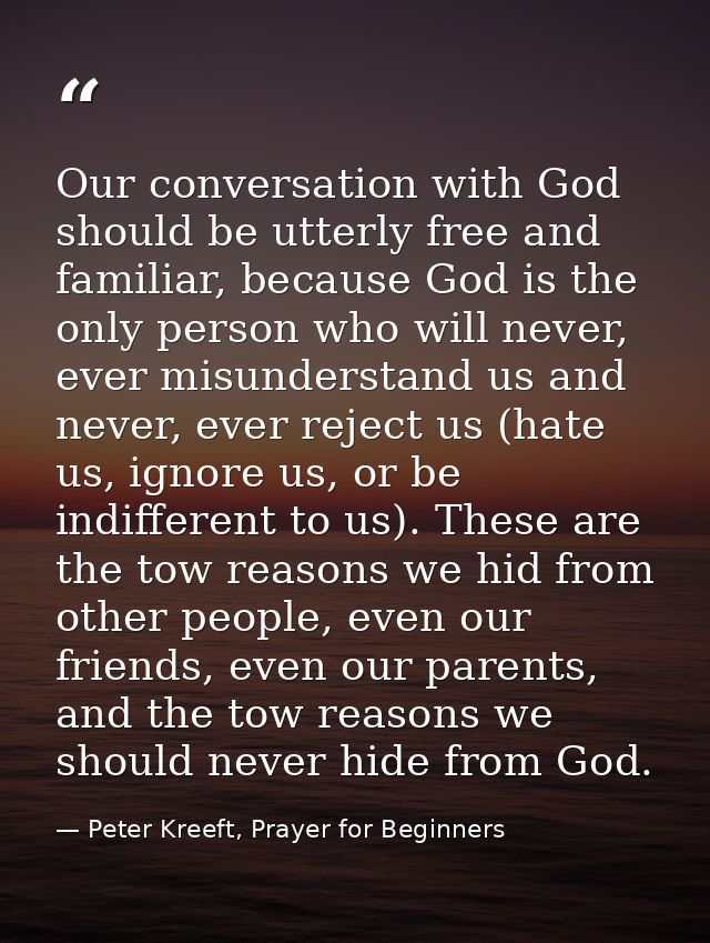 Our conversation with God should be utterly free and familiar, because God is the only person who will never, ever misun — Peter Kreeft, Prayer for Beginners