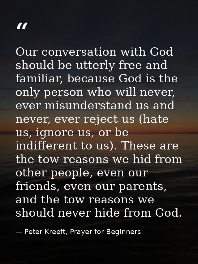 Our conversation with God should be utterly free and familiar, because God is the only person who will never, ever misun — Peter Kreeft, Prayer for Beginners