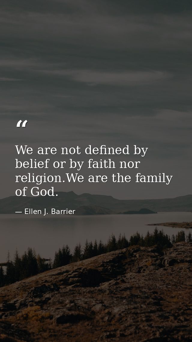 We are not defined by belief or by faith nor religion.We are the family of God. — Ellen J. Barrier