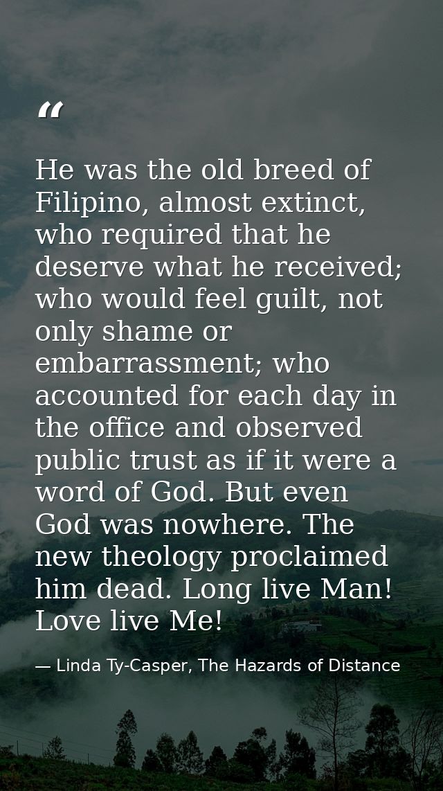 He was the old breed of Filipino, almost extinct, who required that he deserve what he received; who would feel guilt, n — Linda Ty-Casper, The Hazards of Distance