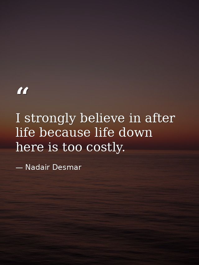 I strongly believe in after life because life down here is too costly. — Nadair Desmar