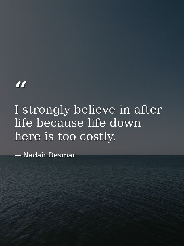 I strongly believe in after life because life down here is too costly. — Nadair Desmar