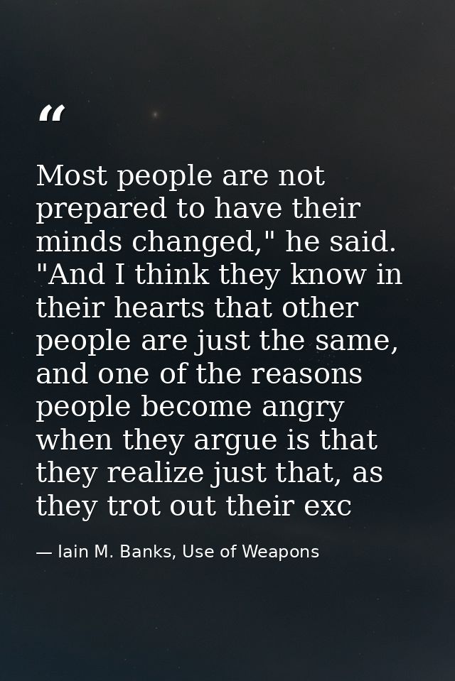 Most people are not prepared to have their minds changed," he said. "And I think they know in their hearts that other pe — Iain M. Banks, Use of Weapons