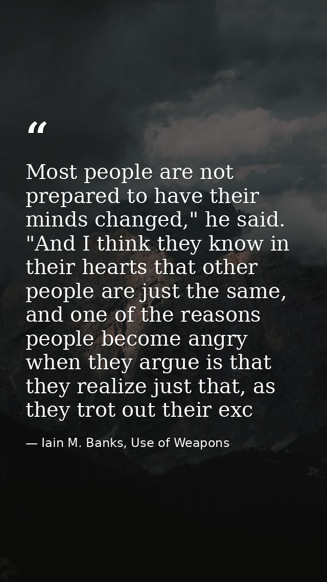 Most people are not prepared to have their minds changed," he said. "And I think they know in their hearts that other pe — Iain M. Banks, Use of Weapons