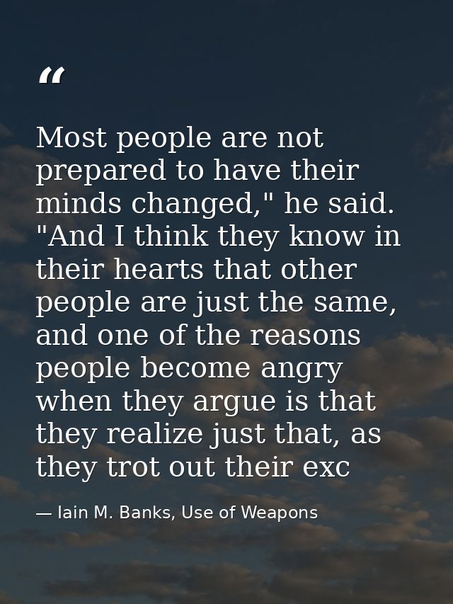 Most people are not prepared to have their minds changed," he said. "And I think they know in their hearts that other pe — Iain M. Banks, Use of Weapons