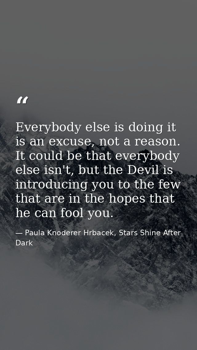 Everybody else is doing it is an excuse, not a reason. It could be that everybody else isn't, but the Devil is introduci — Paula Knoderer Hrbacek, Stars Shine After Dark