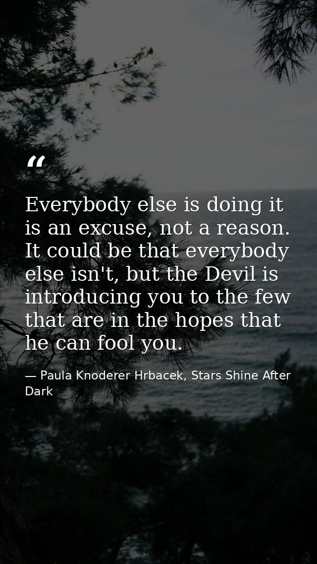 Everybody else is doing it is an excuse, not a reason. It could be that everybody else isn't, but the Devil is introduci — Paula Knoderer Hrbacek, Stars Shine After Dark