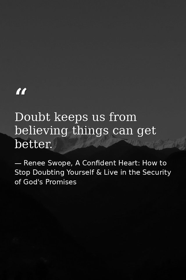 Doubt keeps us from believing things can get better. — Renee Swope, A Confident Heart: How to Stop Doubting Yourself & Live in the Security of God's Promises