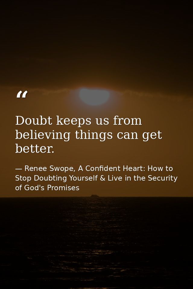 Doubt keeps us from believing things can get better. — Renee Swope, A Confident Heart: How to Stop Doubting Yourself & Live in the Security of God's Promises