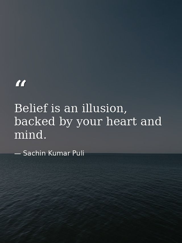 Belief is an illusion, backed by your heart and mind. — Sachin Kumar Puli