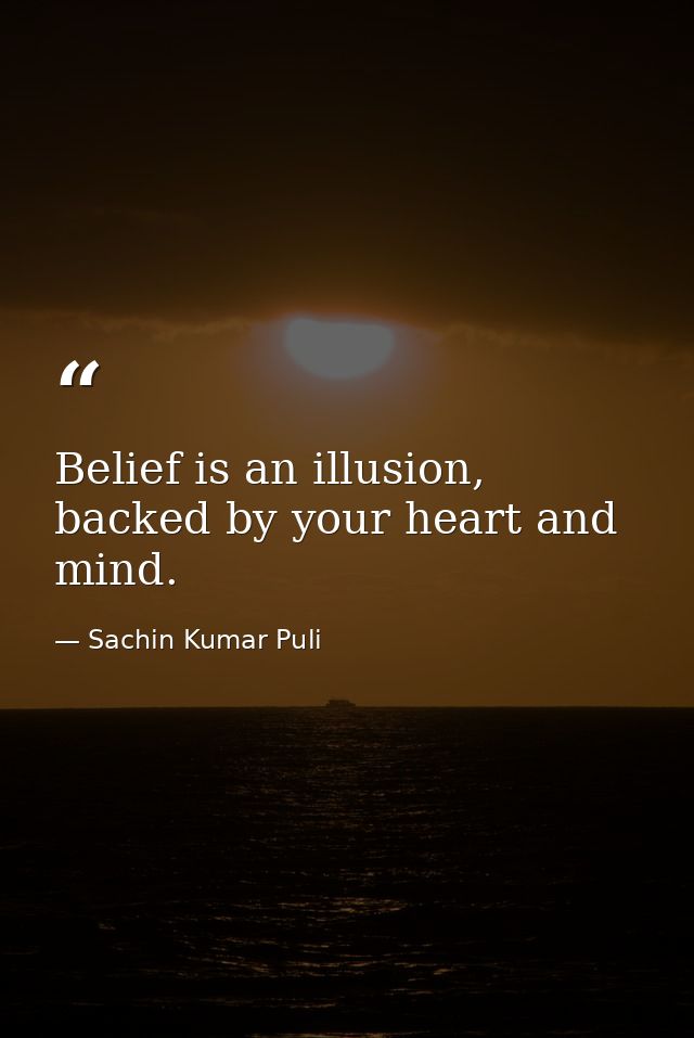 Belief is an illusion, backed by your heart and mind. — Sachin Kumar Puli