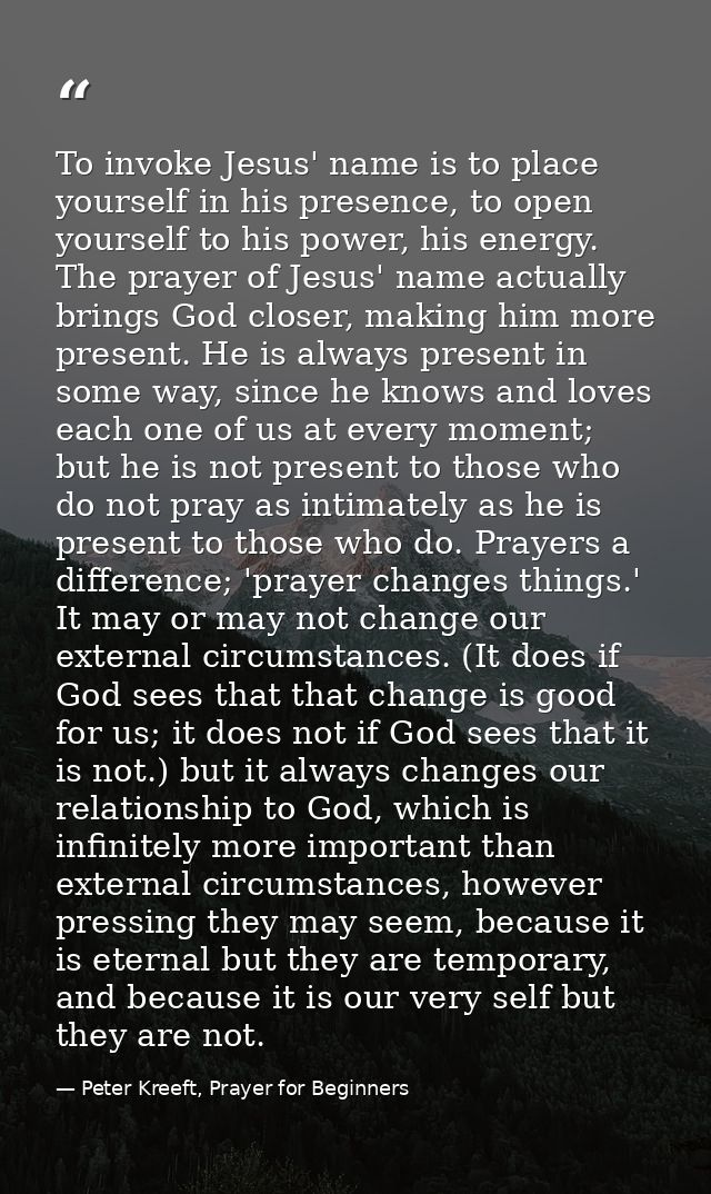 To invoke Jesus' name is to place yourself in his presence, to open yourself to his power, his energy. The prayer of Jes — Peter Kreeft, Prayer for Beginners