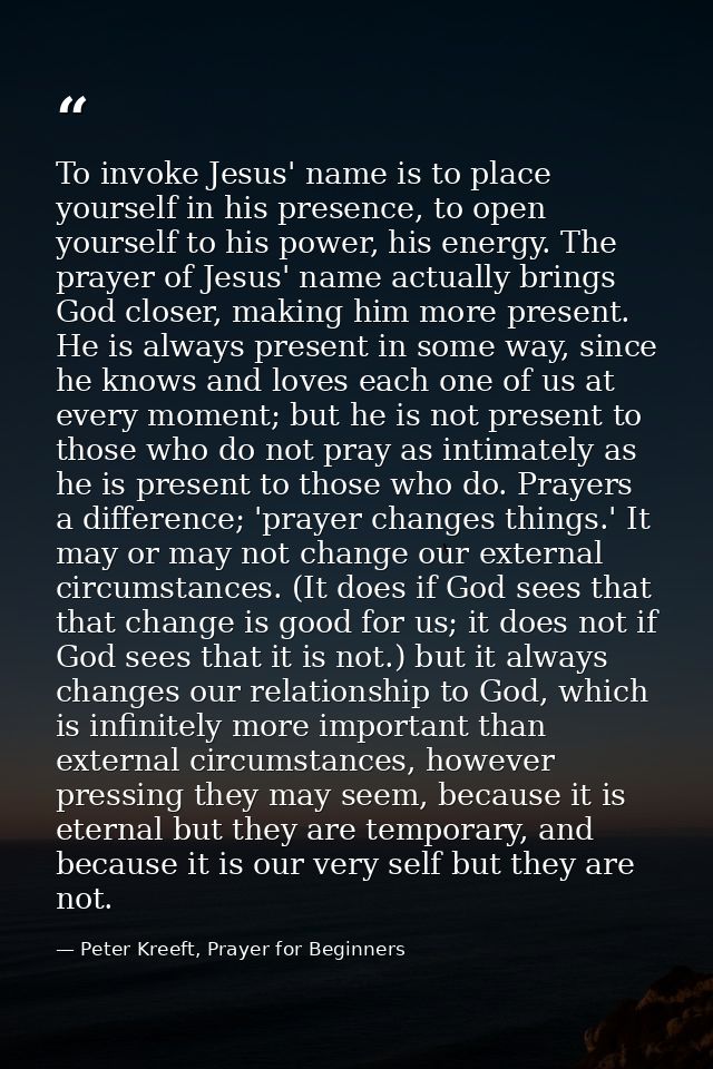 To invoke Jesus' name is to place yourself in his presence, to open yourself to his power, his energy. The prayer of Jes — Peter Kreeft, Prayer for Beginners