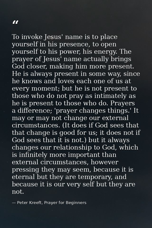 To invoke Jesus' name is to place yourself in his presence, to open yourself to his power, his energy. The prayer of Jes — Peter Kreeft, Prayer for Beginners