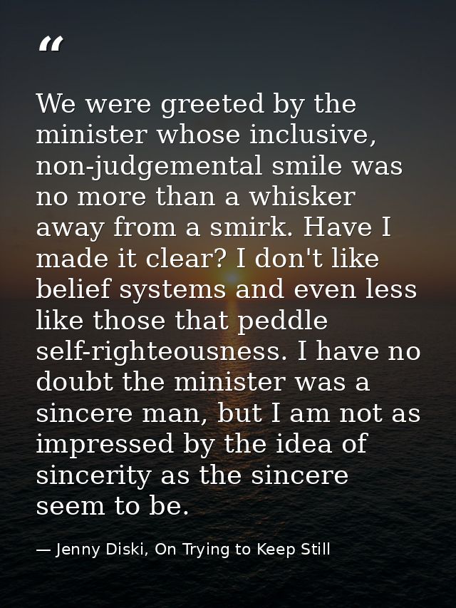 We were greeted by the minister whose inclusive, non-judgemental smile was no more than a whisker away from a smirk. Hav — Jenny Diski, On Trying to Keep Still