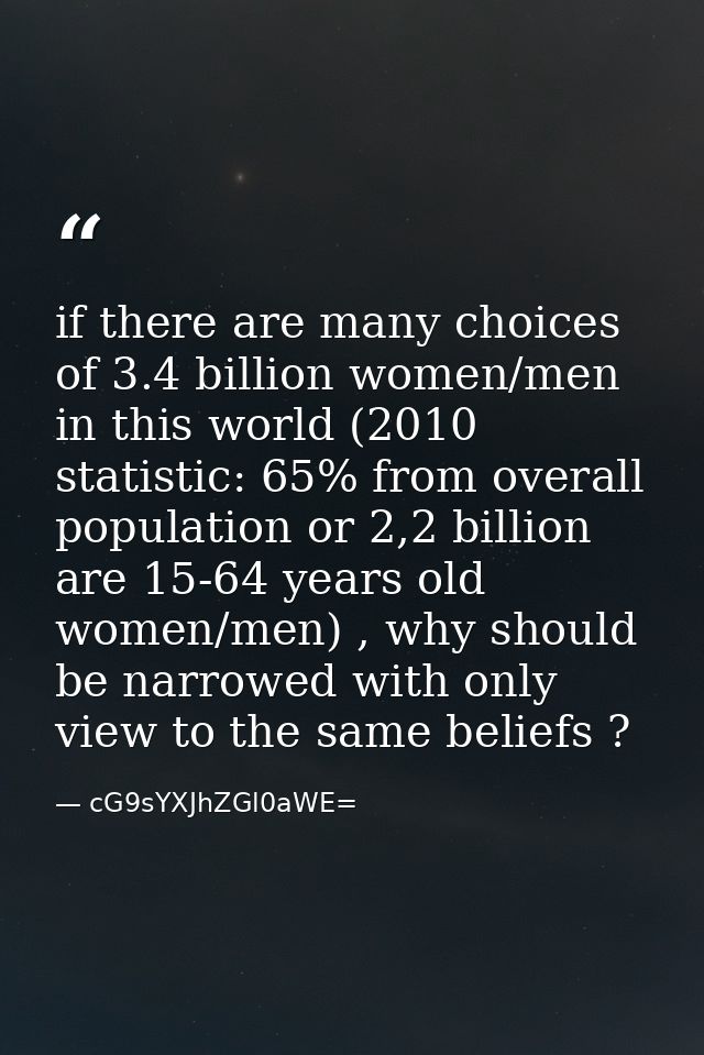 if there are many choices of 3.4 billion women/men in this world (2010 statistic: 65% from overall population or 2,2 bil — cG9sYXJhZGl0aWE=