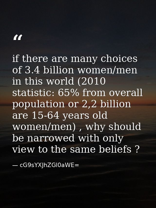 if there are many choices of 3.4 billion women/men in this world (2010 statistic: 65% from overall population or 2,2 bil — cG9sYXJhZGl0aWE=