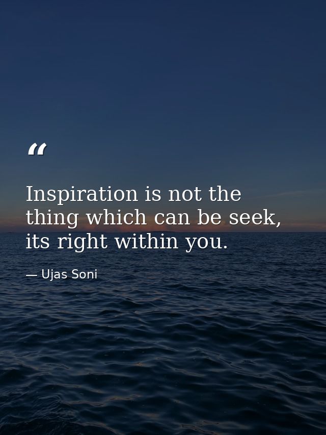 Inspiration is not the thing which can be seek, its right within you. — Ujas Soni