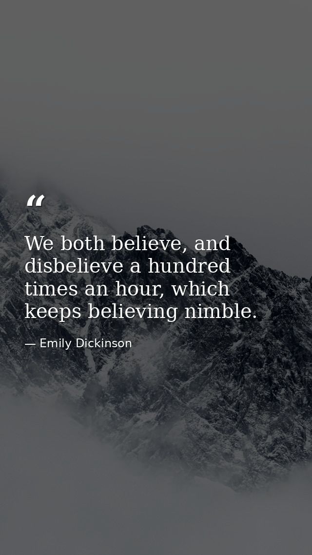 We both believe, and disbelieve a hundred times an hour, which keeps believing nimble. — Emily Dickinson