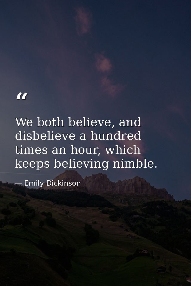 We both believe, and disbelieve a hundred times an hour, which keeps believing nimble. — Emily Dickinson