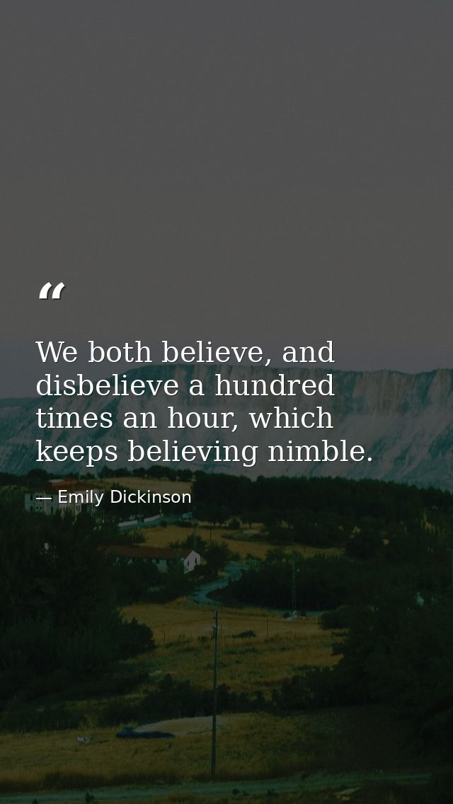 We both believe, and disbelieve a hundred times an hour, which keeps believing nimble. — Emily Dickinson