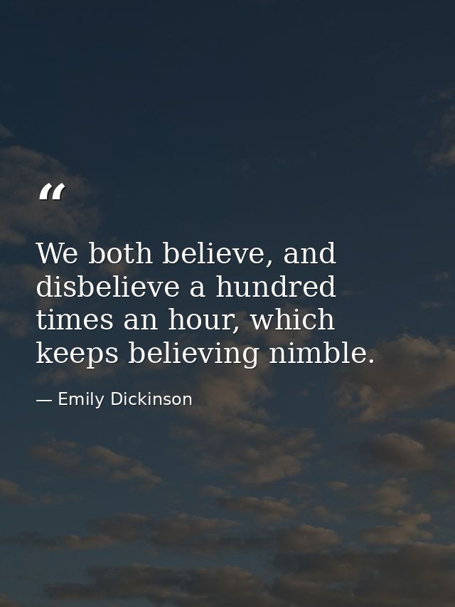 We both believe, and disbelieve a hundred times an hour, which keeps believing nimble. — Emily Dickinson