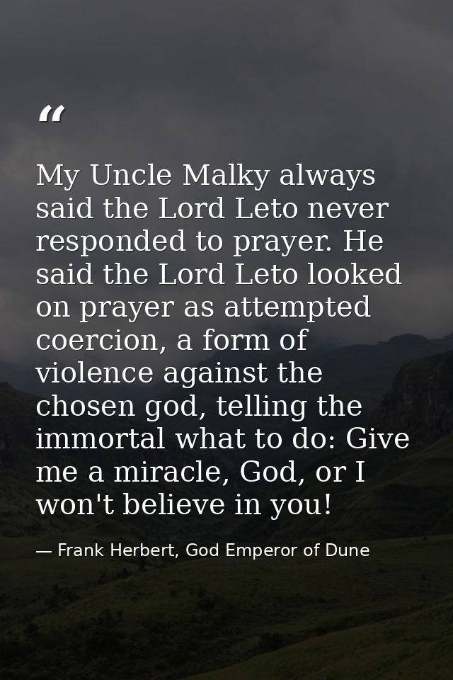 My Uncle Malky always said the Lord Leto never responded to prayer. He said the Lord Leto looked on prayer as attempted  — Frank Herbert, God Emperor of Dune