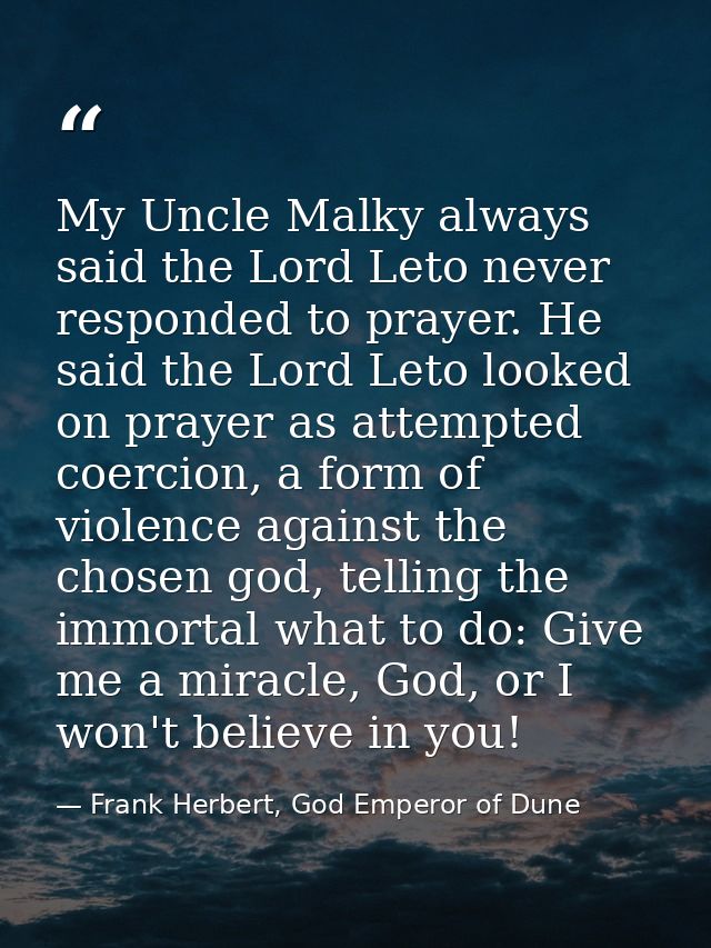 My Uncle Malky always said the Lord Leto never responded to prayer. He said the Lord Leto looked on prayer as attempted  — Frank Herbert, God Emperor of Dune