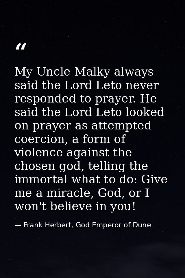 My Uncle Malky always said the Lord Leto never responded to prayer. He said the Lord Leto looked on prayer as attempted  — Frank Herbert, God Emperor of Dune