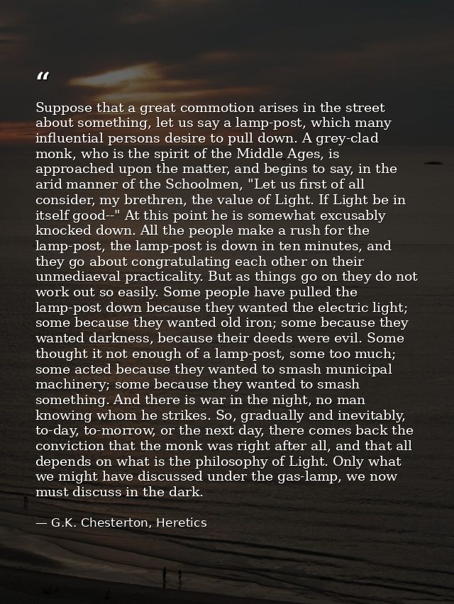 Suppose that a great commotion arises in the street about something, let us say a lamp-post, which many influential pers — G.K. Chesterton, Heretics
