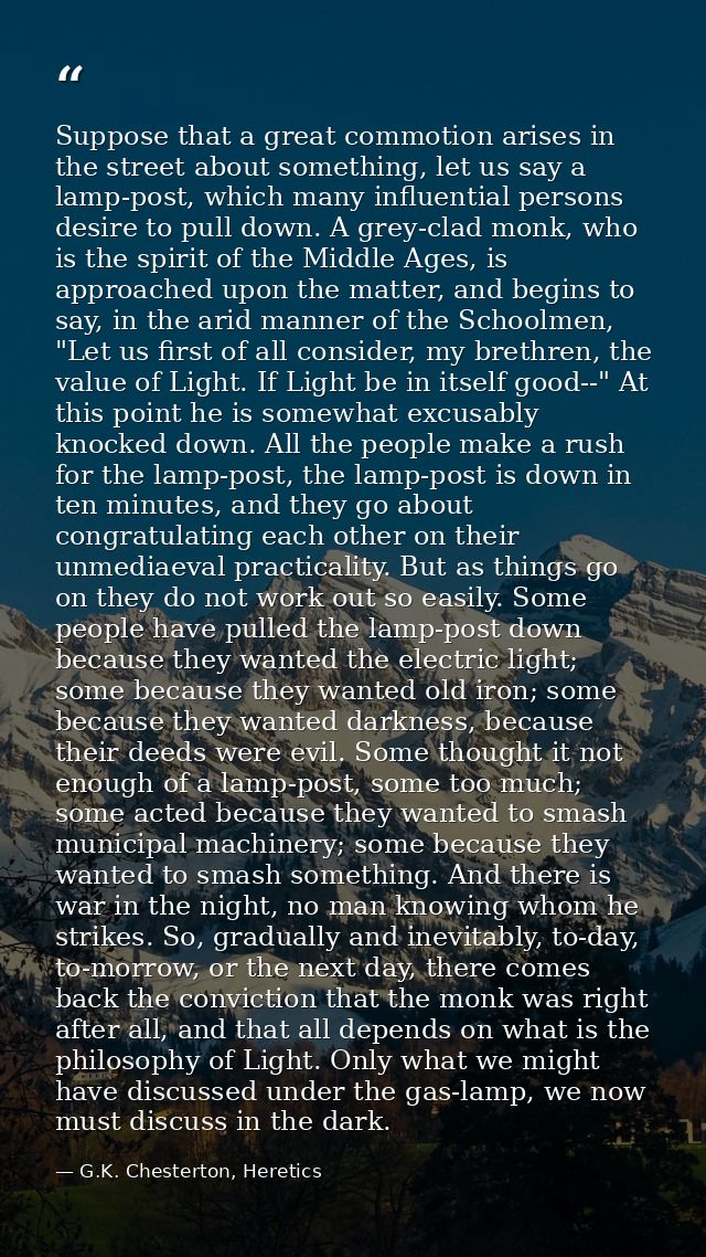 Suppose that a great commotion arises in the street about something, let us say a lamp-post, which many influential pers — G.K. Chesterton, Heretics