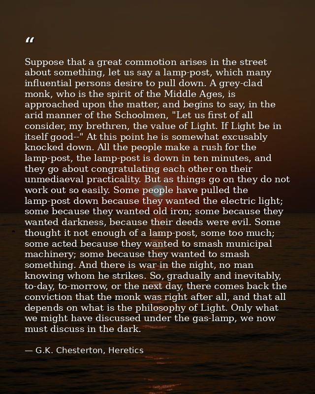 Suppose that a great commotion arises in the street about something, let us say a lamp-post, which many influential pers — G.K. Chesterton, Heretics