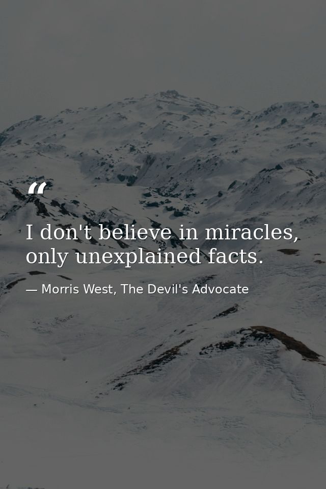 I don't believe in miracles, only unexplained facts. — Morris West, The Devil's Advocate