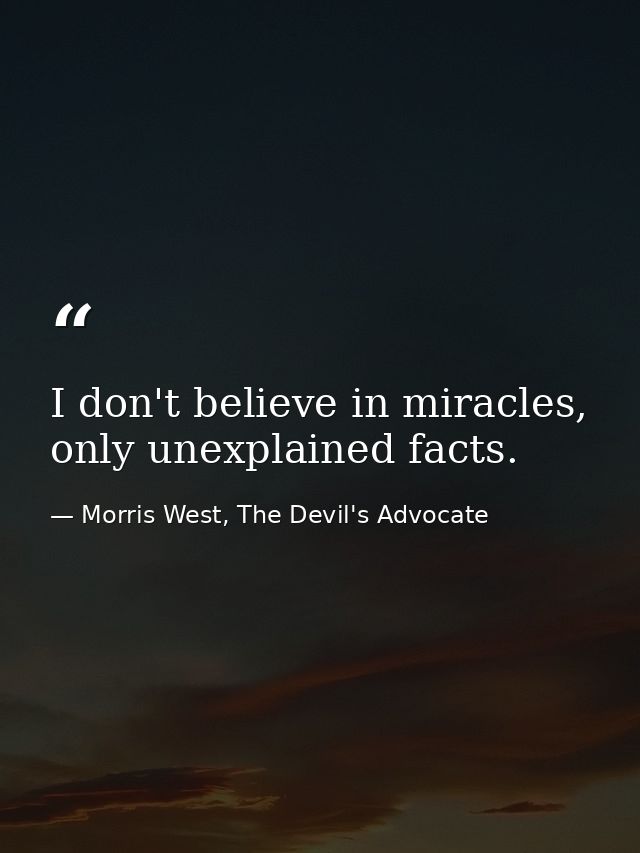 I don't believe in miracles, only unexplained facts. — Morris West, The Devil's Advocate