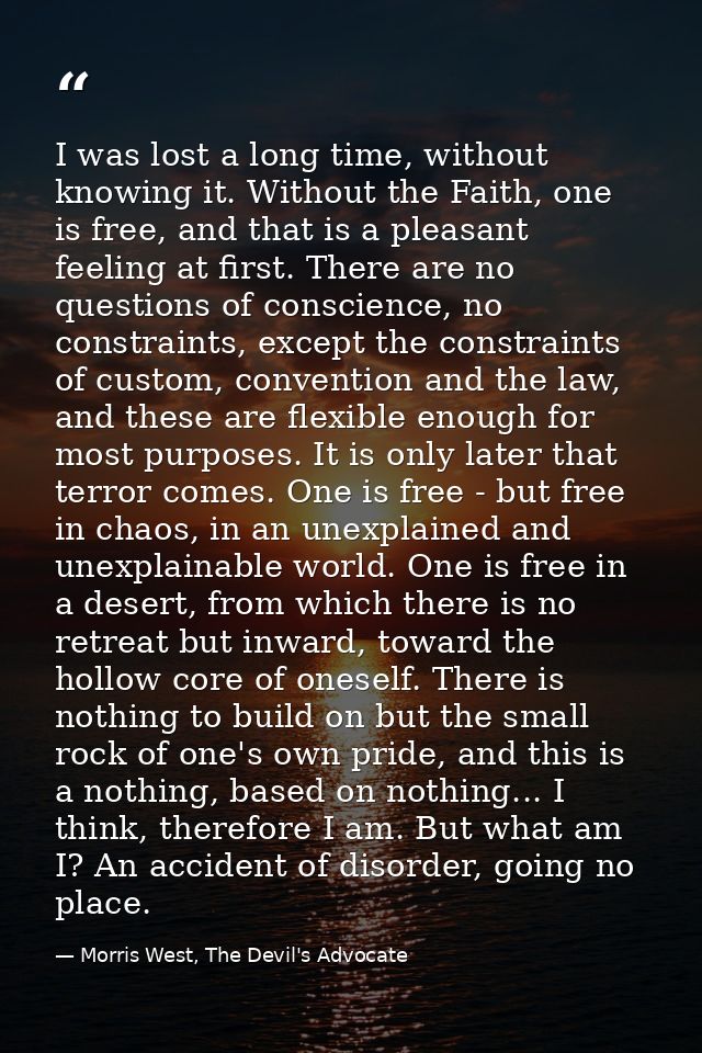 I was lost a long time, without knowing it. Without the Faith, one is free, and that is a pleasant feeling at first. The — Morris West, The Devil's Advocate