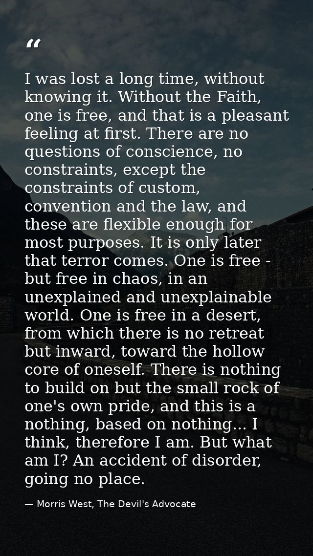 I was lost a long time, without knowing it. Without the Faith, one is free, and that is a pleasant feeling at first. The — Morris West, The Devil's Advocate