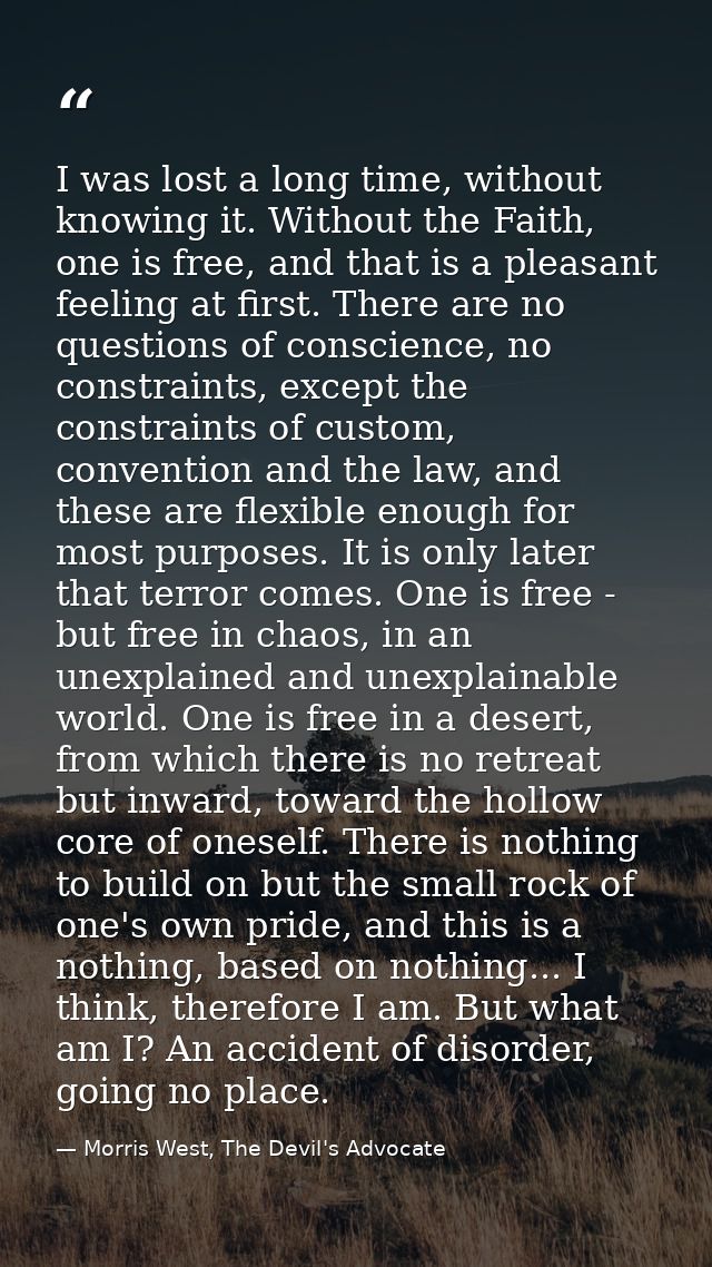 I was lost a long time, without knowing it. Without the Faith, one is free, and that is a pleasant feeling at first. The — Morris West, The Devil's Advocate