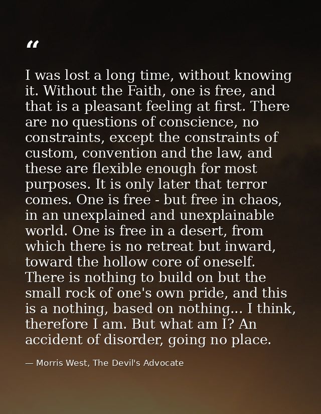I was lost a long time, without knowing it. Without the Faith, one is free, and that is a pleasant feeling at first. The — Morris West, The Devil's Advocate